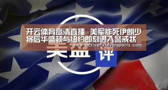 开云体育高清直播-美军炸死伊朗少将后华盛顿与纽约即刻进入警戒状态(图2) 开云体育数据